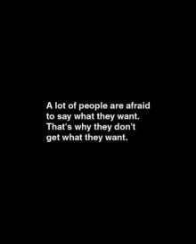 A lot people are afraid to say what they want, that's why they don't get what they want.jpg